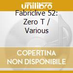 Fabriclive 52: Zero T / Various cd