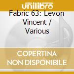 Fabric 63: Levon Vincent / Various cd musicale di Vincent Levon