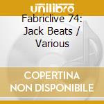 Fabriclive 74: Jack Beats / Various cd musicale di Jack Beats