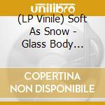 (LP Vinile) Soft As Snow - Glass Body Remixed lp vinile di Soft As Snow