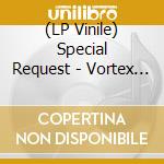 (LP Vinile) Special Request - Vortex (2 Lp) vinile