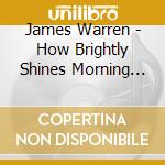 James Warren - How Brightly Shines Morning Wa cd musicale di James Warren