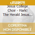 Jesus College Choir - Hark! The Herald Jesus College cd musicale di Jesus College Choir