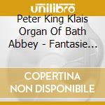 Peter King Klais Organ Of Bath Abbey - Fantasie German Romantic Organ Works cd musicale di Peter King Klais Organ Of Bath Abbey
