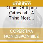Choirs Of Ripon Cathedral - A Thing Most Wonderful cd musicale di Choirs Of Ripon Cathedral