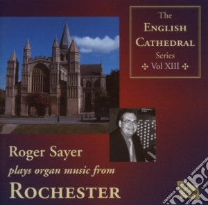 Robert Sayer: Plays Organ Music From Rochester (English Cathedral Series Vol 13) cd musicale di Robert Sayer