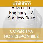 Advent To Epiphany - A Spotless Rose cd musicale di Advent To Epiphany