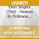 Exon Singers (The) - Heaven In Ordinarie Choral cd musicale di Exon Singers (The)