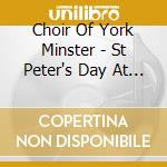Choir Of York Minster - St Peter's Day At York Minster cd musicale di Choir Of York Minster