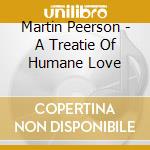 Martin Peerson - A Treatie Of Humane Love cd musicale di Martin Peerson