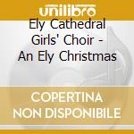 Ely Cathedral Girls' Choir - An Ely Christmas cd musicale di Ely Cathedral Girls' Choir