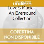 Love'S Magic - An Eversound Collection cd musicale di Love'S Magic