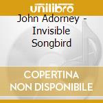John Adorney - Invisible Songbird cd musicale di John Adorney