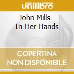 John Mills - In Her Hands cd