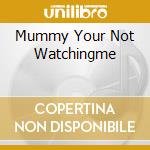 Mummy Your Not Watchingme cd musicale di Personali Television