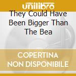 They Could Have Been Bigger Than The Bea cd musicale di Personali Television
