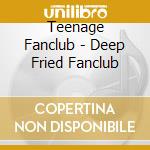 Teenage Fanclub - Deep Fried Fanclub cd