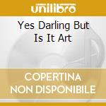 Yes Darling But Is It Art cd musicale di Personali Television