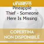 Pineapple Thief - Someone Here Is Missing cd musicale di Pineapple Thief