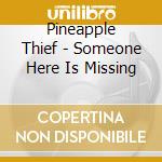 Pineapple Thief - Someone Here Is Missing cd