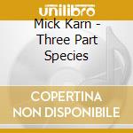 Mick Karn - Three Part Species cd musicale di Mick Karn
