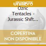 Ozric Tentacles - Jurassic Shift (Digipak) cd