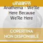 Anathema - We'Re Here Because We'Re Here cd musicale