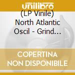(LP Vinile) North Atlantic Oscil - Grind Show vinile