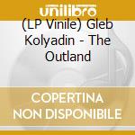 (LP Vinile) Gleb Kolyadin - The Outland lp vinile