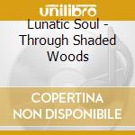 Lunatic Soul - Through Shaded Woods cd musicale