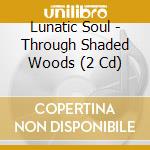 Lunatic Soul - Through Shaded Woods (2 Cd) cd musicale