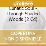 Lunatic Soul - Through Shaded Woods (2 Cd) cd