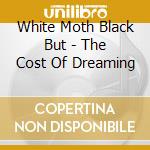 White Moth Black But - The Cost Of Dreaming cd