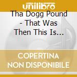 Tha Dogg Pound - That Was Then This Is Now cd