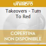 Takeovers - Turn To Red cd musicale di TAKEOVERS