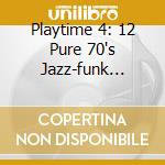 Playtime 4: 12 Pure 70's Jazz-funk Track cd musicale di AA.VV.