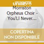 Morriston Orpheus Choir - You'Ll Never Walk Alone cd musicale di Morriston Orpheus Choir