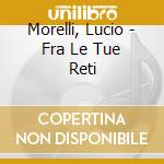 Morelli, Lucio - Fra Le Tue Reti cd musicale