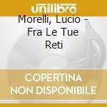 Morelli, Lucio - Fra Le Tue Reti cd
