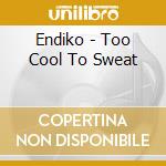 Endiko - Too Cool To Sweat cd