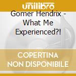 Gomer Hendrix - What Me Experienced?! cd