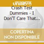 Crash Test Dummies - I Don'T Care That You Don'T Mind cd musicale di CRASH TEST DUMMIES