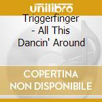 Triggerfinger - All This Dancin' Around cd musicale di Triggerfinger