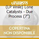 (LP Vinile) Lone Catalysts - Due Process (7'') vinile