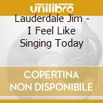 Lauderdale Jim - I Feel Like Singing Today cd musicale di Jim Lauderdale