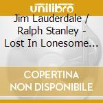 Jim Lauderdale / Ralph Stanley - Lost In Lonesome Pines cd musicale di Jim Lauderdale