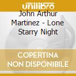 John Arthur Martinez - Lone Starry Night cd musicale di John arthu Martinez