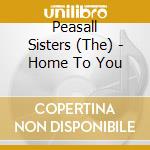 Peasall Sisters (The) - Home To You cd musicale di Sisters Peasall