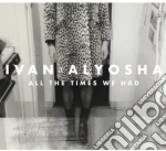 Ivan & Alyosha - All The Times We Had cd