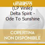 (LP Vinile) Delta Spirit - Ode To Sunshine lp vinile di Delta Spirit